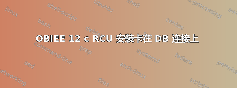 OBIEE 12 c RCU 安装卡在 DB 连接上