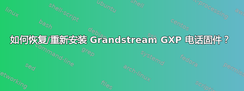 如何恢复/重新安装 Grandstream GXP 电话固件？