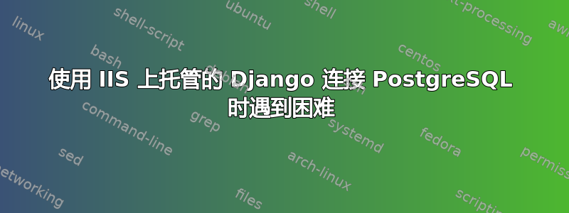 使用 IIS 上托管的 Django 连接 PostgreSQL 时遇到困难