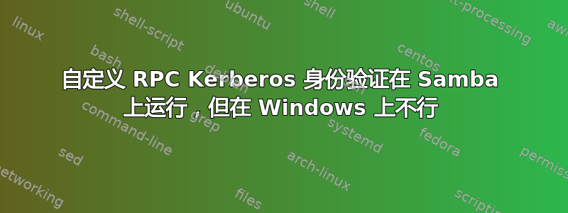 自定义 RPC Kerberos 身份验证在 Samba 上运行，但在 Windows 上不行