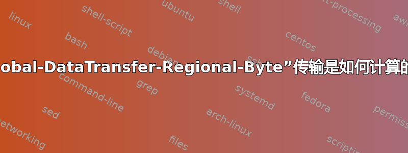 “Global-DataTransfer-Regional-Byte”传输是如何计算的？