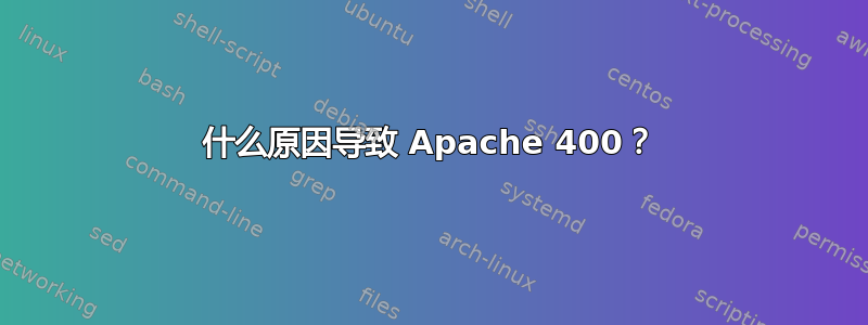 什么原因导致 Apache 400？