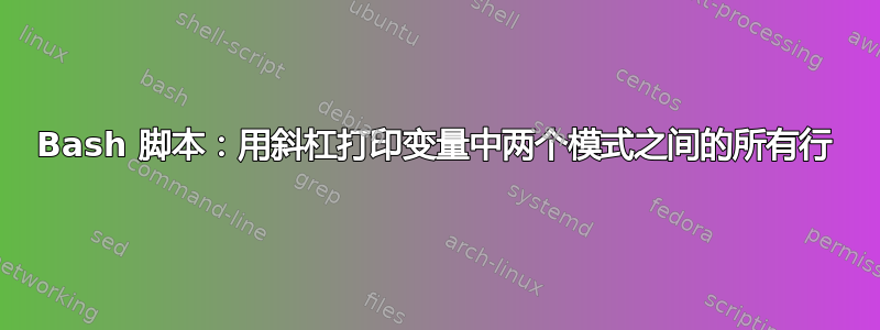 Bash 脚本：用斜杠打印变量中两个模式之间的所有行