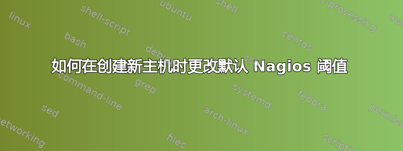 如何在创建新主机时更改默认 Nagios 阈值