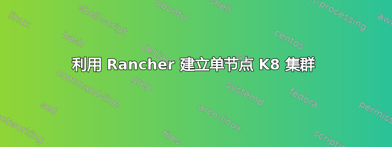 利用 Rancher 建立单节点 K8 集群