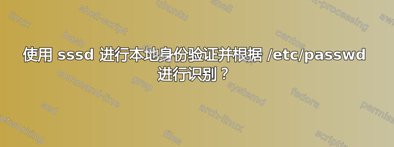 使用 sssd 进行本地身份验证并根据 /etc/passwd 进行识别？