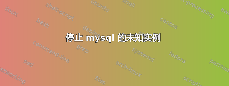 停止 mysql 的未知实例