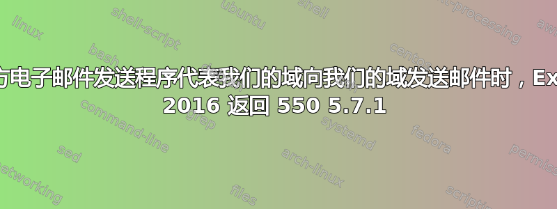 使用第三方电子邮件发送程序代表我们的域向我们的域发送邮件时，Exchange 2016 返回 550 5.7.1