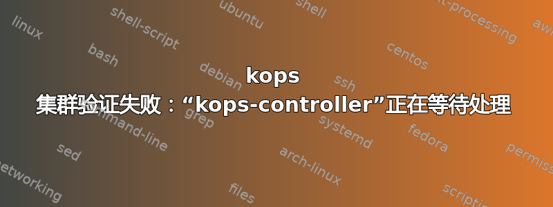 kops 集群验证失败：“kops-controller”正在等待处理