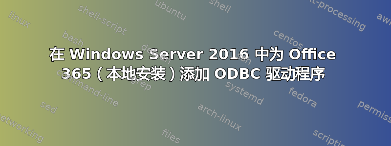 在 Windows Server 2016 中为 Office 365（本地安装）添加 ODBC 驱动程序