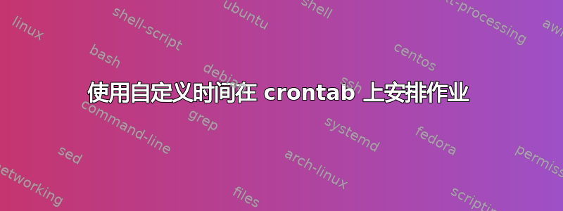 使用自定义时间在 crontab 上安排作业