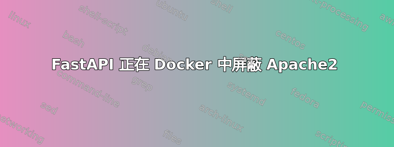 FastAPI 正在 Docker 中屏蔽 Apache2