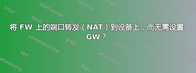 将 FW 上的端口转发（NAT）到设备上，而无需设置 GW？