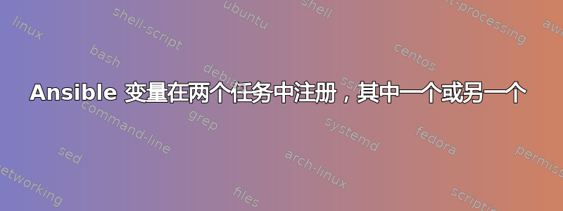 Ansible 变量在两个任务中注册，其中一个或另一个