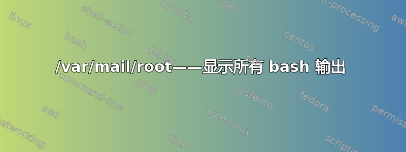 /var/mail/root——显示所有 bash 输出