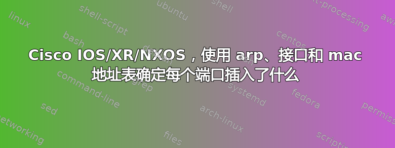 Cisco IOS/XR/NXOS，使用 arp、接口和 mac 地址表确定每个端口插入了什么