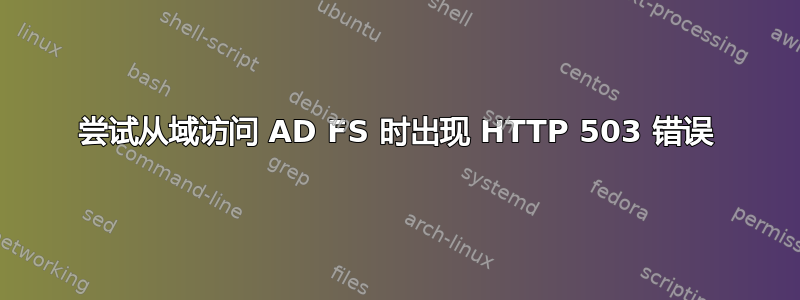 尝试从域访问 AD FS 时出现 HTTP 503 错误