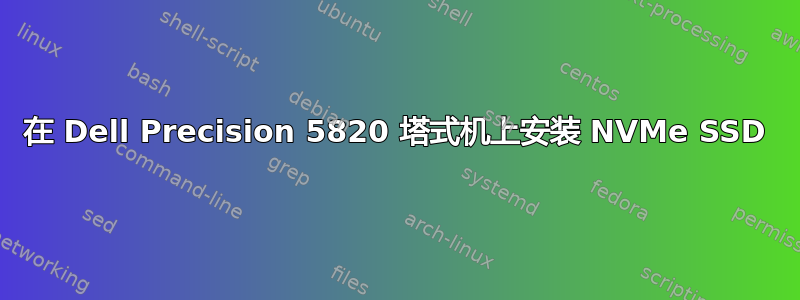 在 Dell Precision 5820 塔式机上安装 NVMe SSD