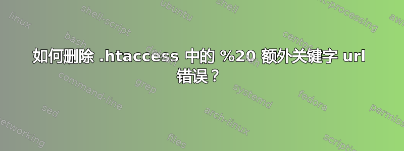 如何删除 .htaccess 中的 %20 额外关键字 url 错误？