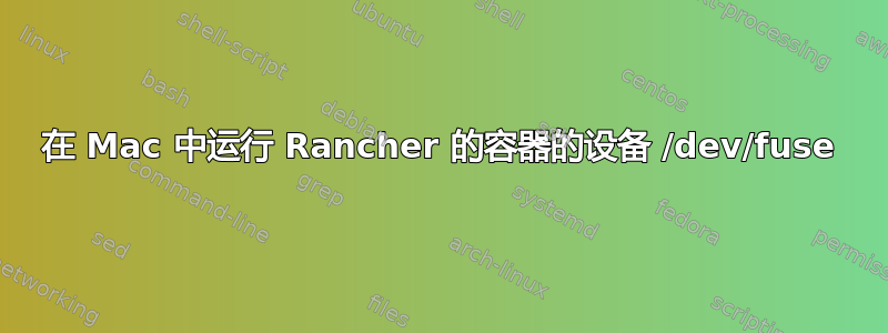 在 Mac 中运行 Rancher 的容器的设备 /dev/fuse