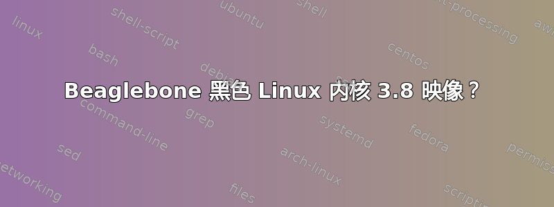 Beaglebone 黑色 Linux 内核 3.8 映像？