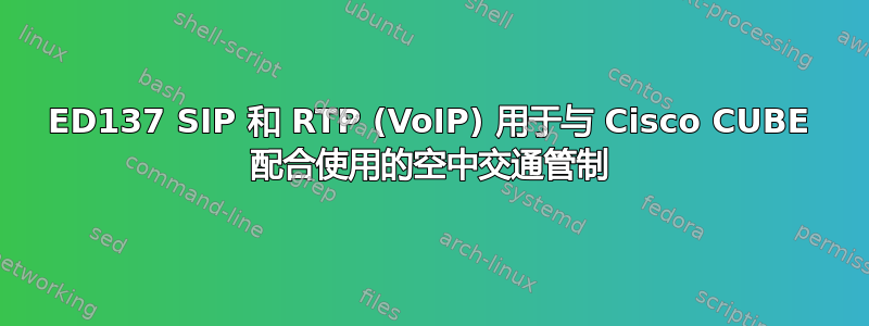 ED137 SIP 和 RTP (VoIP) 用于与 Cisco CUBE 配合使用的空中交通管制