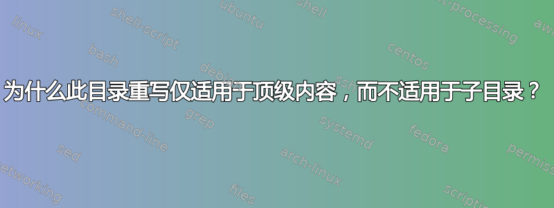 为什么此目录重写仅适用于顶级内容，而不适用于子目录？