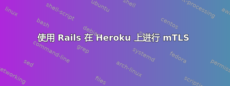 使用 Rails 在 Heroku 上进行 mTLS