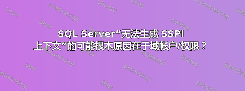 SQL Server“无法生成 SSPI 上下文”的可能根本原因在于域帐户/权限？