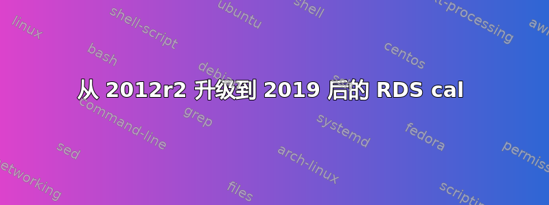 从 2012r2 升级到 2019 后的 RDS cal