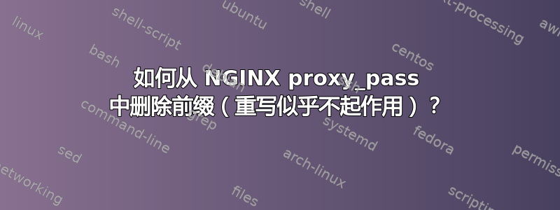 如何从 NGINX proxy_pass 中删除前缀（重写似乎不起作用）？