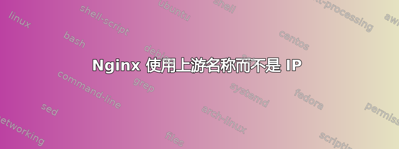 Nginx 使用上游名称而不是 IP