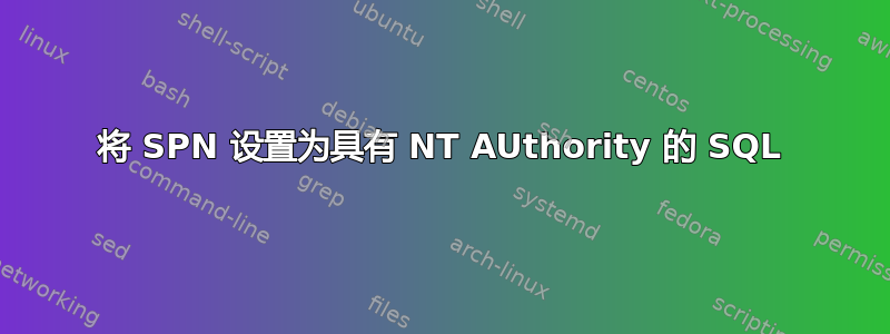 将 SPN 设置为具有 NT AUthority 的 SQL