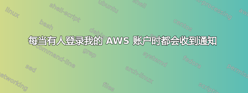 每当有人登录我的 AWS 账户时都会收到通知