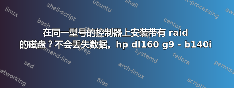 在同一型号的控制器上安装带有 raid 的磁盘？不会丢失数据。hp dl160 g9 - b140i