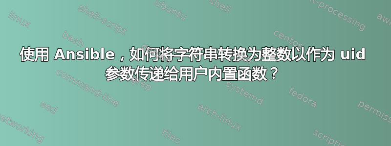 使用 Ansible，如何将字符串转换为整数以作为 uid 参数传递给用户内置函数？