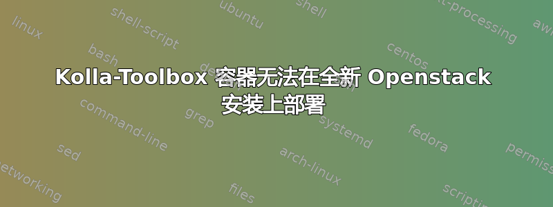 Kolla-Toolbox 容器无法在全新 Openstack 安装上部署