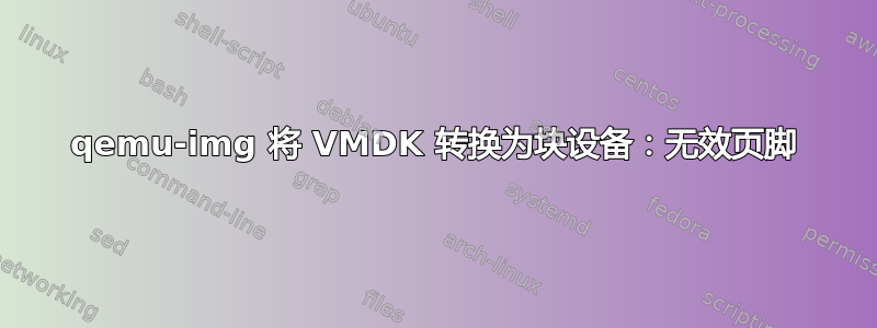 qemu-img 将 VMDK 转换为块设备：无效页脚