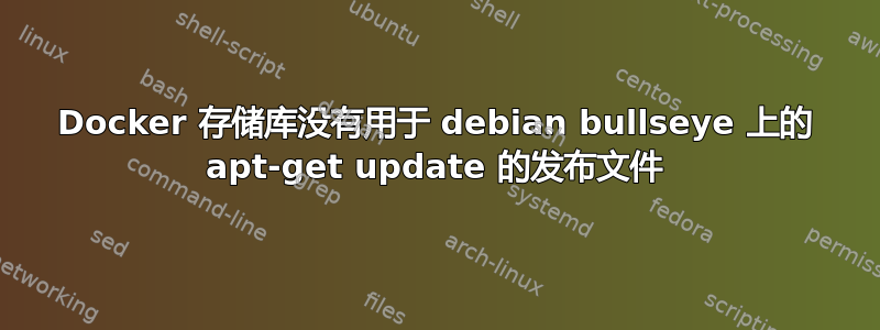 Docker 存储库没有用于 debian bullseye 上的 apt-get update 的发布文件