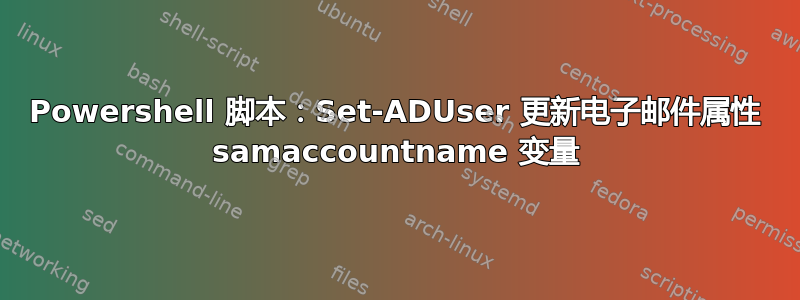 Powershell 脚本：Set-ADUser 更新电子邮件属性 samaccountname 变量