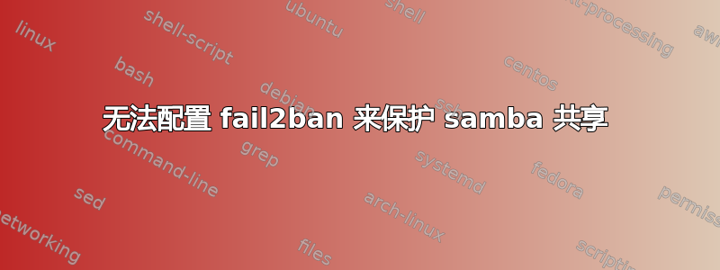 无法配置 fail2ban 来保护 samba 共享