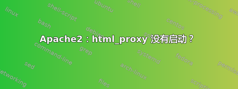 Apache2：html_proxy 没有启动？