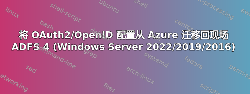 将 OAuth2/OpenID 配置从 Azure 迁移回现场 ADFS 4 (Windows Server 2022/2019/2016)