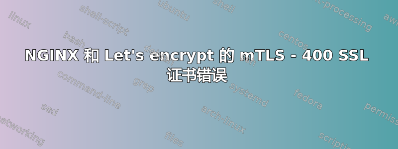 NGINX 和 Let's encrypt 的 mTLS - 400 SSL 证书错误