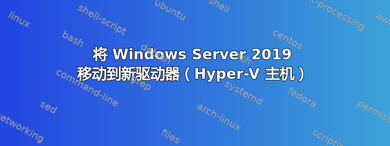 将 Windows Server 2019 移动到新驱动器（Hyper-V 主机）