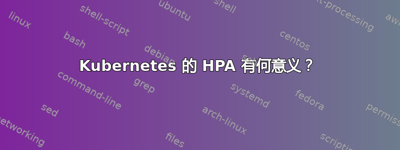 Kubernetes 的 HPA 有何意义？