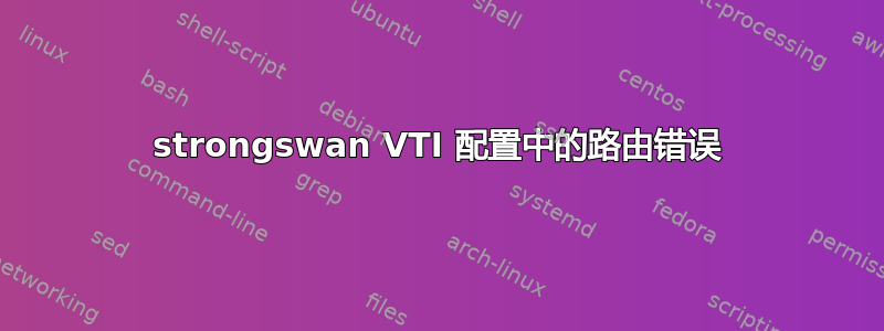 strongswan VTI 配置中的路由错误