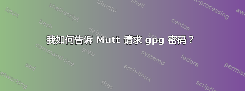 我如何告诉 Mutt 请求 gpg 密码？