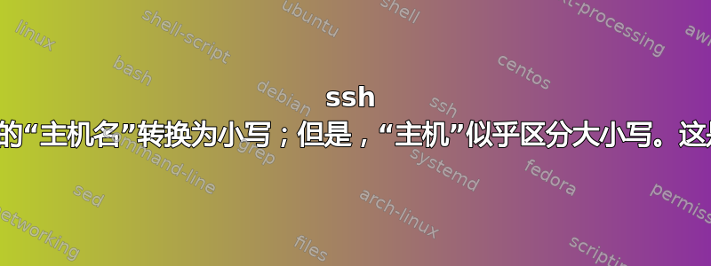 ssh 客户端配置中的“主机名”转换为小写；但是，“主机”似乎区分大小写。这是故意的吗？