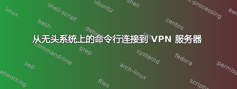 从无头系统上的命令行连接到 VPN 服务器